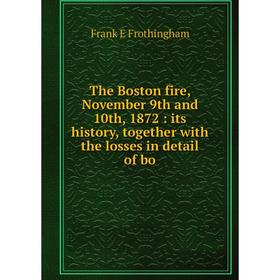 

Книга The Boston fire, November 9th and 10th, 1872: its history, together with the losses in detail of bo