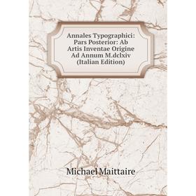 

Книга Annales Typographici: Pars Posterior: Ab Artis Inventae Origine Ad Annum M.dclxiv (Italian Edition)