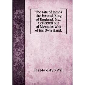 

Книга The Life of James the Second, King of England, &c., Collected out of Memoirs Writ of his Own Hand.
