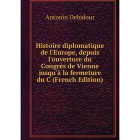 

Книга Histoire diplomatique de l'Europe, depuis l'ouverture du Congrès de Vienne jusqu'à la fermeture du C (French Edition)