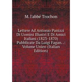 

Книга Lettere Ad Antonio Panizzi Di Uomini Illustri E Di Amici Italiani (1823-1870) Pubblicate Da Luigi Fagan: Volume Unieo