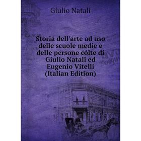 

Книга Storia dell'arte ad uso delle scuole medie e delle persone cólte di Giulio Natali ed Eugenio Vitelli (Italian Edition)