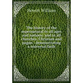 

Книга The history of the supernatural in all ages and nations: and in all churches, Christian and pagan: demonstrating a universal faith