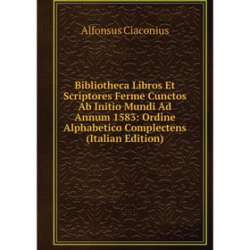 

Книга Bibliotheca Libros Et Scriptores Ferme Cunctos Ab Initio Mundi Ad Annum 1583: Ordine Alphabetico Complectens (Italian Edition)