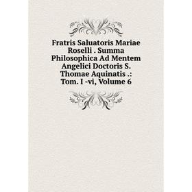 

Книга Fratris Saluatoris Mariae Roselli. Summa Philosophica Ad Mentem Angelici Doctoris S. Thomae Aquinatis.: Tom. I -vi, Volume 6