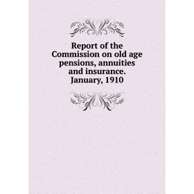 

Книга Report of the Commission on old age pensions, annuities and insurance. January, 1910
