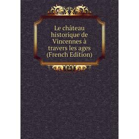 

Книга Le château historique de Vincennes à travers les ages