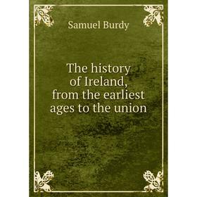 

Книга The history of Ireland, from the earliest ages to the union