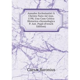 

Книга Annales Ecclesiastici À Christo Nato Ad Ann. 1198, Una Cum Critica Historico-chronologica P. Ant. Pagii (French Edition)