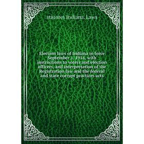 

Книга Election laws of Indiana in force September 1, 1914, with instructions to voters and election officers, and interpretation of the