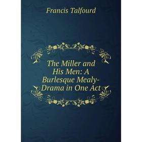 

Книга The Miller and His Men: A Burlesque Mealy-Drama in One Act