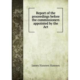

Книга Report of the proceedings before the commissioners appointed by the Act