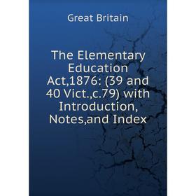 

Книга The Elementary Education Act,1876: (39 and 40 Vict.,c.79) with Introduction, Notes,and Index