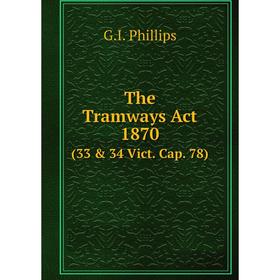 

Книга The Tramways Act, 1870 (33 & 34 Vict. Cap. 78)