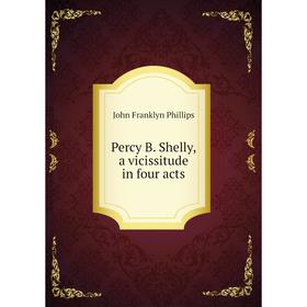 

Книга Percy B. Shelly, a vicissitude in four acts