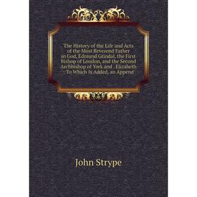

Книга The History of the Life and Acts of the Most Reverend Father in God, Edmund Grindal, the First Bishop of London, and the Second Archbishop of Yo