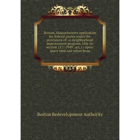 

Книга Boston, Massachusetts application for federal grants under the provisions of: a) neighborhood improvement program, title iii: section 117: 1949