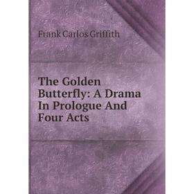 

Книга The Golden Butterfly: A Drama In Prologue And Four Acts
