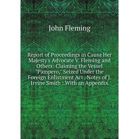 

Книга Report of Proceedings in Causa Her Majesty's Advocate V. Fleming and Others: Claiming the Vessel Pampero, Seized Under the Foreign Enlistment Ac