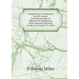 

Книга Competency of witnesses in civil causes in Pennsylvania as affected by legislation, with especial reference to the act of April 15, 1869