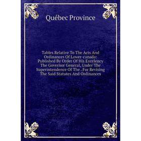 

Книга Tables Relative To The Acts And Ordinances Of Lower-canada: Published By Order Of His Excelency The Governor General, Under The Superintendence
