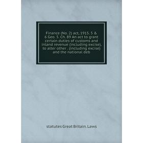 

Книга Finance (No. 2) act, 1915. 5 6 Geo. 5. Ch. 89 An act to grant certain duties of customs and inland revenue (including excise), to alter other