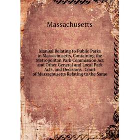 

Книга Manual Relating to Public Parks in Massachusetts, Containing the Metropolitan Park Commission Act and Other General and Local Park Acts, and Dec