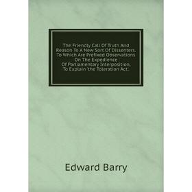 

Книга The Friendly Call Of Truth And Reason To A New Sort Of Dissenters