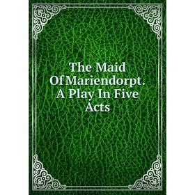 

Книга The Maid Of Mariendorpt. A Play In Five Acts
