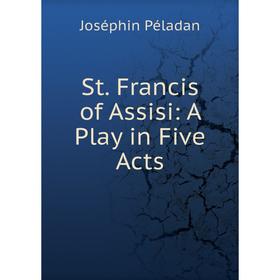 

Книга St. Francis of Assisi: A Play in Five Acts