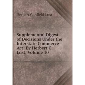 

Книга Supplemental Digest of Decisions Under the Interstate Commerce Act: By Herbert C. Lust, Volume 10