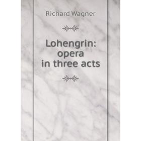 

Книга Lohengrin: opera in three acts