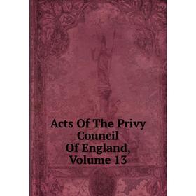 

Книга Acts Of The Privy Council Of England, Volume 13