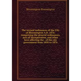 

Книга The revised ordinances of the City of Bloomington A.D. 1876