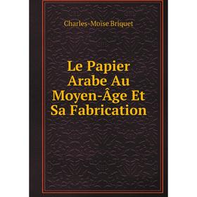 

Книга Le Papier Arabe Au Moyen-Âge Et Sa Fabrication