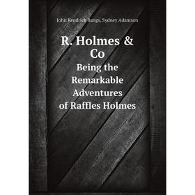

Книга R. Holmes & Co.: Being the Remarkable Adventures of Raffles Holmes