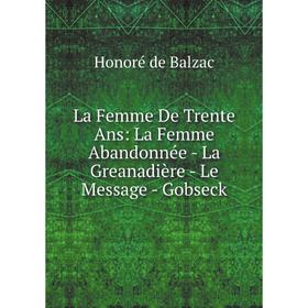 

Книга La Femme De Trente Ans: La Femme Abandonnée - La Greanadière - Le Message - Gobseck