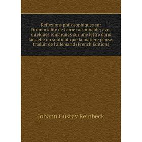 

Книга Reflexions philosophiques sur l'immortalité de l'ame raisonnable avec quelques remarques sur une lettre dans laquelle on