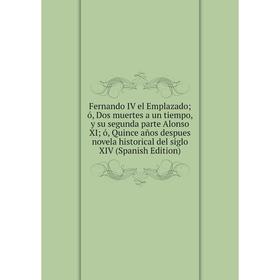 

Книга Fernando IV el Emplazado ó, Dos muertes a un tiempo, y su segunda parte Alonso XI ó, Quince años despues novela historical del