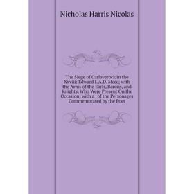 

Книга The Siege of Carlaverock in the Xxviii: Edward I. A.D. Mccc with the Arms of the Earls, Barons, and Knights, Who Were Present On the Occasion wi