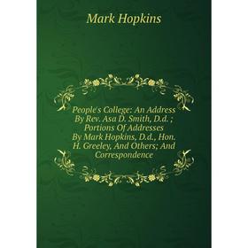 

Книга People's College: An Address By Rev. Asa D. Smith, D.d. Portions Of Addresses By Mark Hopkins, D.d., Hon. H. Greeley, And Others And Corresponde