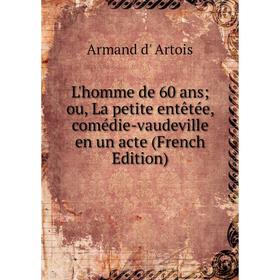 

Книга L'homme de 60 ans ou, La petite entêtée, comédie-vaudeville en un acte