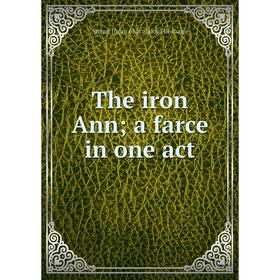

Книга The iron Ann a farce in one act