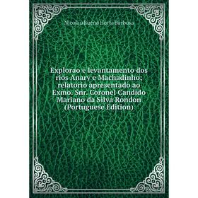 

Книга Explorao e levantamento dos rios Anary e Machadinho relatorio apresentado ao Exmo. Snr. Coronel Candido Mariano da Silva Rondon (Portuguese Edit