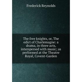 

Книга The free knights, or, The edict of Charlemagne: a drama, in three acts, interspersed with music as performed at the Theatre Royal, Covent-Garden