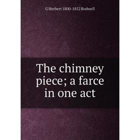 

Книга The chimney piece a farce in one act