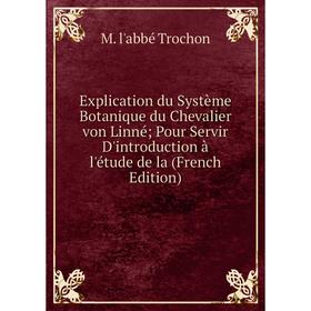 

Книга Explication du Système Botanique du Chevalier von Linné Pour Servir D'introduction à l'étude de la (French Edition)