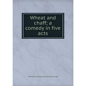 

Книга Wheat and chaff a comedy in five acts