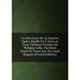 

Книга Les Horreurs De La Guerre Opéra Bouffe En 2 Actes et Trois Tableaux Paroles De Philippe Gille Partition Chant Et Piano Arr Par Leon Roques E
