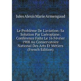 

Книга Le Problème De L'aviation: Sa Solution Par L'aéroplane Conférence Faite Le 16 Février 1908 Au Conservatoire National Des Arts Et Métiers i